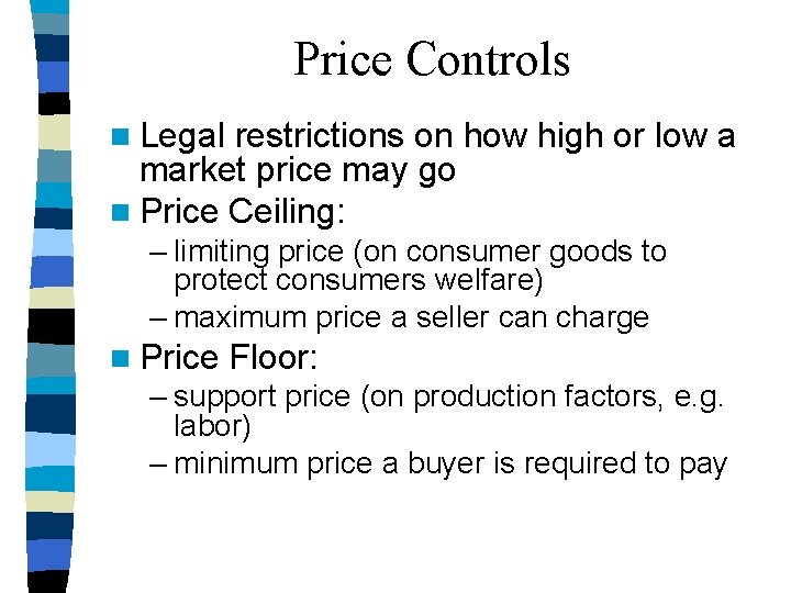 Price Controls n Legal restrictions on how high or low a market price may