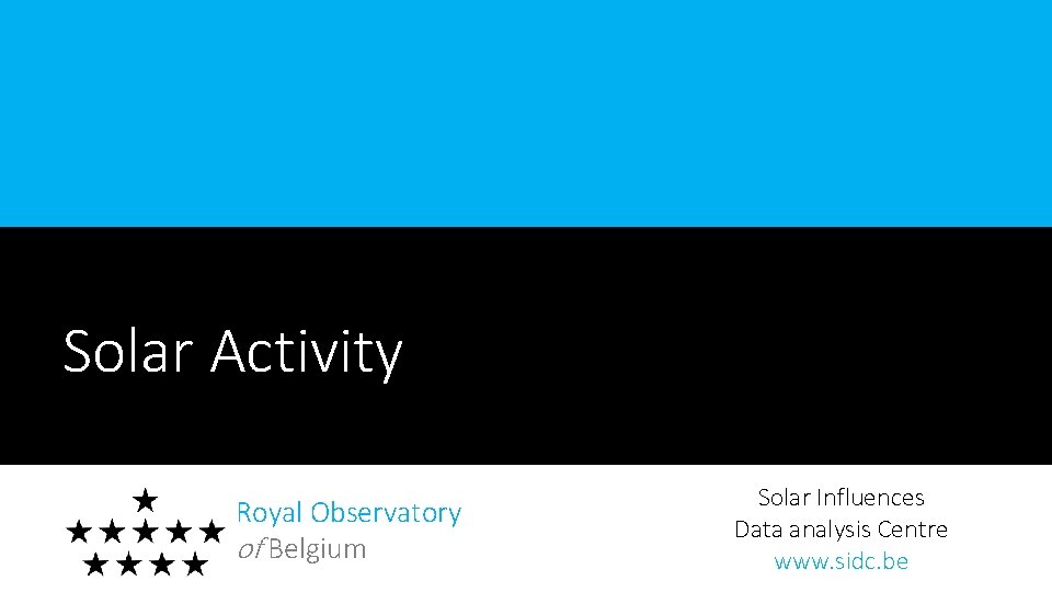 Solar Activity Royal Observatory of Belgium Solar Influences Data analysis Centre www. sidc. be