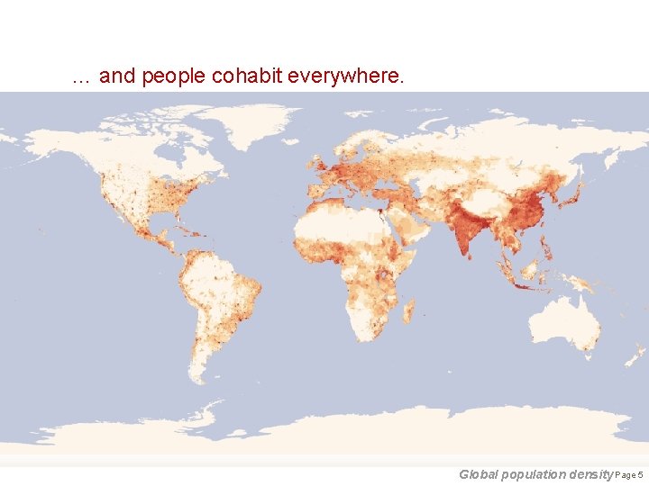 … and people cohabit everywhere. Global population density Page 5 