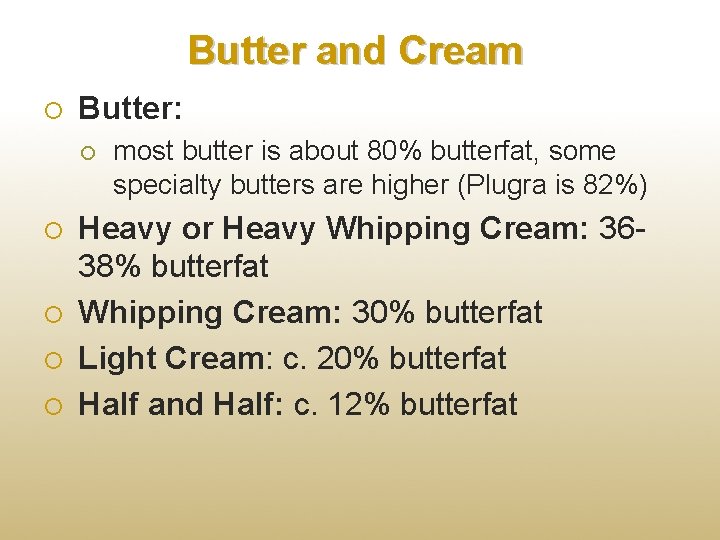 Butter and Cream Butter: most butter is about 80% butterfat, some specialty butters are