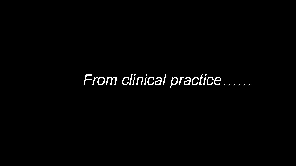 From clinical practice…… 