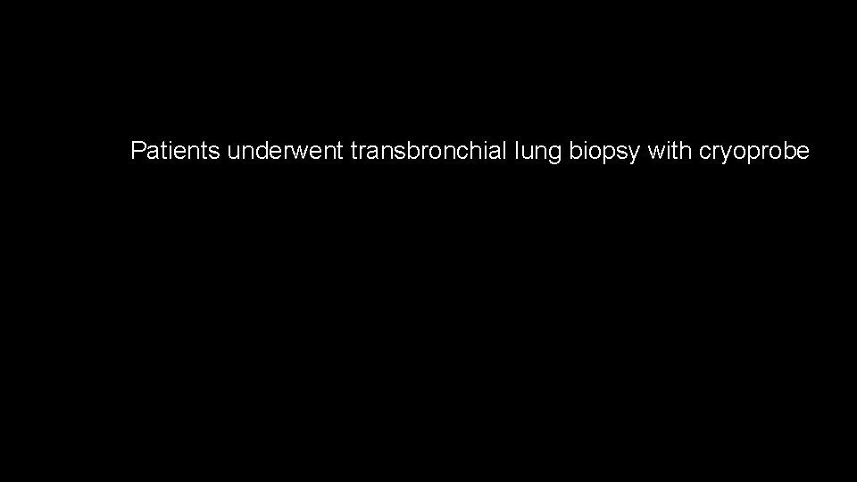 Patients underwent transbronchial lung biopsy with cryoprobe 