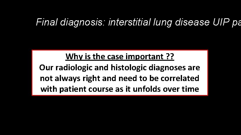 Final diagnosis: interstitial lung disease UIP pa Why is the case important ? ?