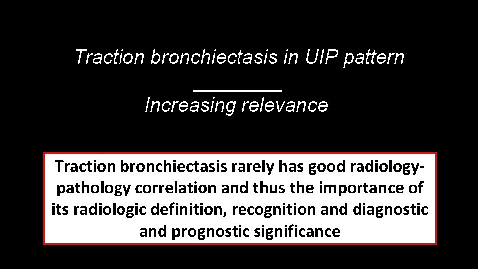 Traction bronchiectasis in UIP pattern ____ Increasing relevance Traction bronchiectasis rarely has good radiologypathology