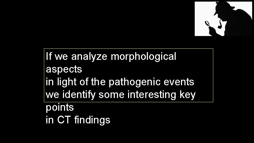 If we analyze morphological aspects in light of the pathogenic events we identify some