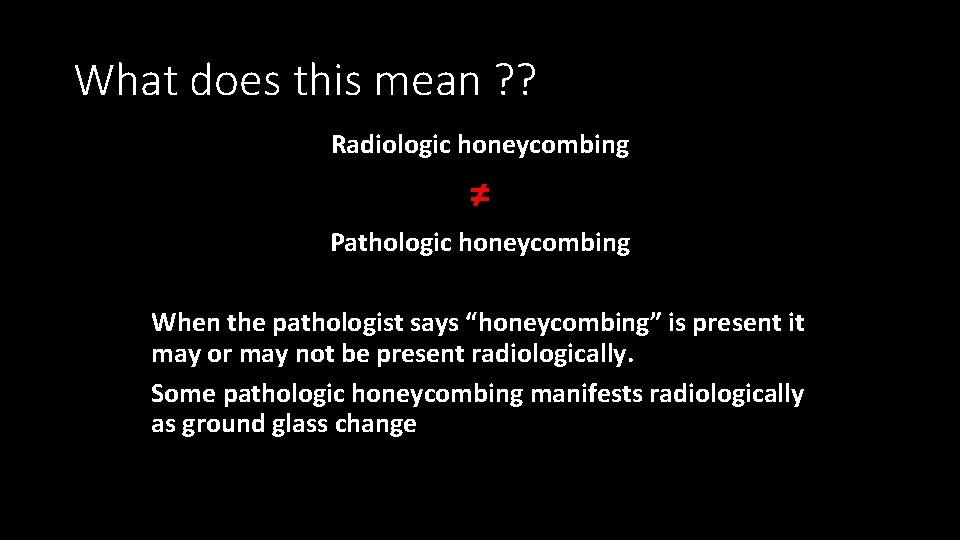 What does this mean ? ? Radiologic honeycombing ≠ Pathologic honeycombing When the pathologist