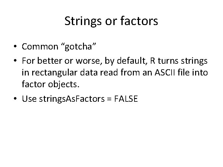 Strings or factors • Common “gotcha” • For better or worse, by default, R