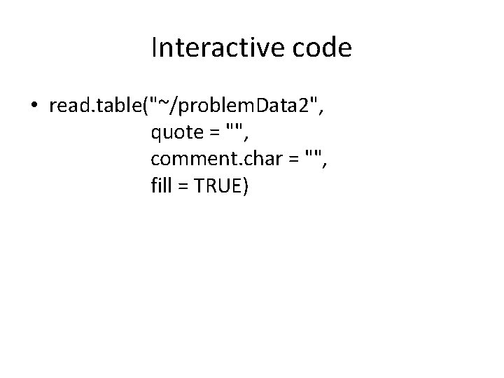 Interactive code • read. table("~/problem. Data 2", quote = "", comment. char = "",
