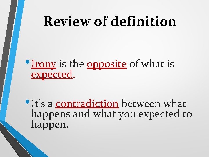 Review of definition • Irony is the opposite of what is expected. • It’s