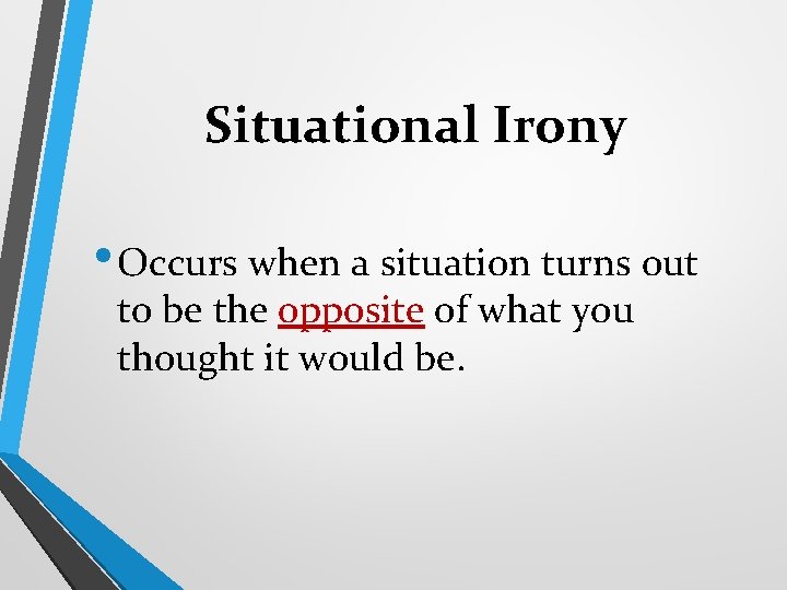 Situational Irony • Occurs when a situation turns out to be the opposite of