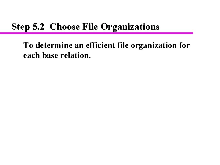 Step 5. 2 Choose File Organizations To determine an efficient file organization for each Step 5. 2 Choose File Organizations To determine an efficient file organization for each