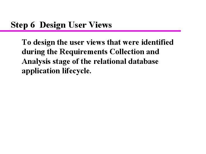 Step 6 Design User Views To design the user views that were identified during Step 6 Design User Views To design the user views that were identified during