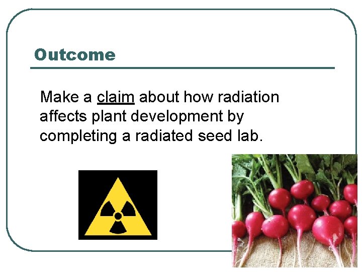 Outcome Make a claim about how radiation affects plant development by completing a radiated
