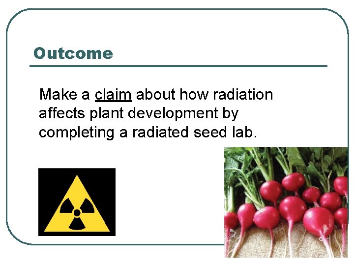 Outcome Make a claim about how radiation affects plant development by completing a radiated
