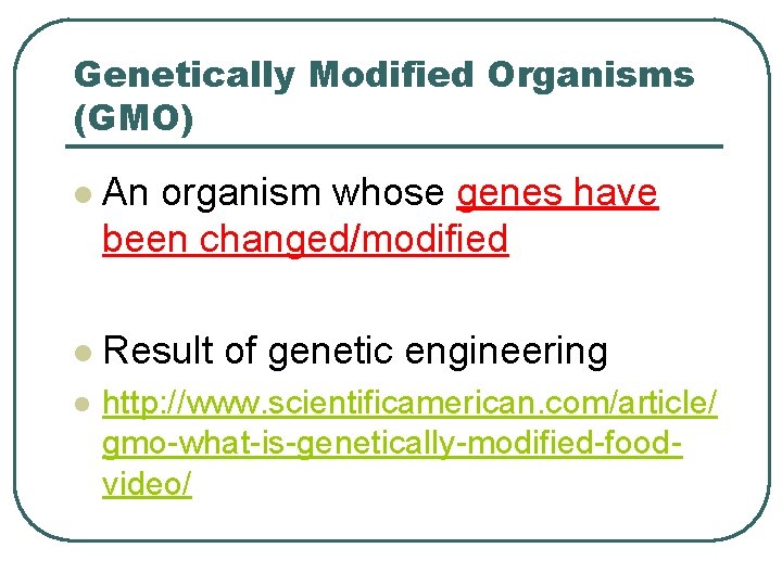 Genetically Modified Organisms (GMO) l An organism whose genes have been changed/modified l Result