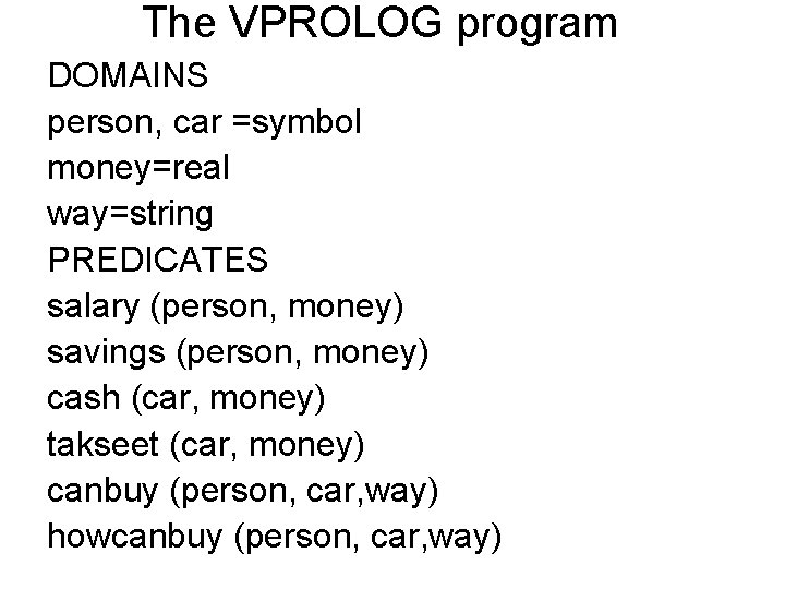 The VPROLOG program DOMAINS person, car =symbol money=real way=string PREDICATES salary (person, money) savings