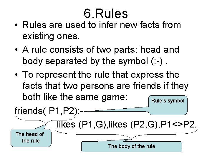 6. Rules • Rules are used to infer new facts from existing ones. •