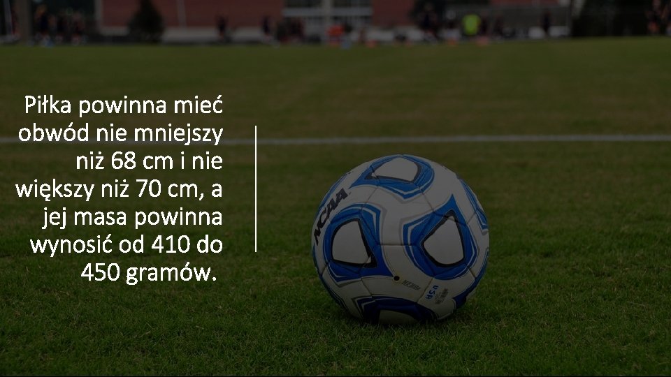 Piłka powinna mieć obwód nie mniejszy niż 68 cm i nie większy niż 70