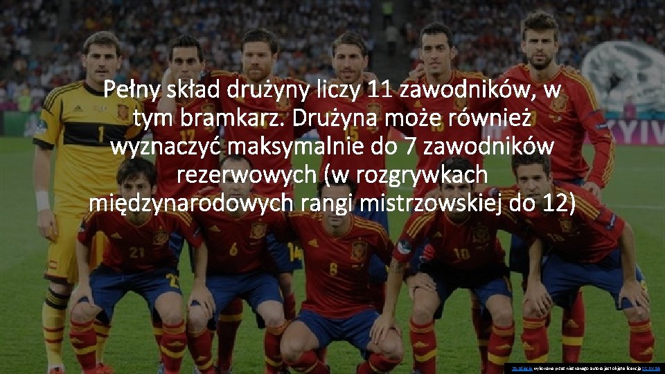 Pełny skład drużyny liczy 11 zawodników, w tym bramkarz. Drużyna może również wyznaczyć maksymalnie