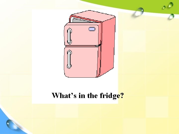 What’s in the fridge? 