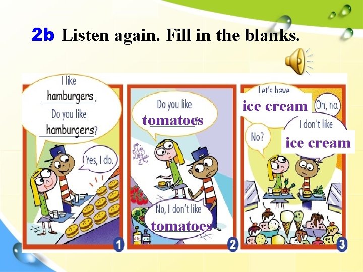 2 b Listen again. Fill in the blanks. tomatoes ice cream tomatoes 