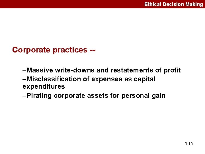 Ethical Decision Making Corporate practices -–Massive write-downs and restatements of profit –Misclassification of expenses
