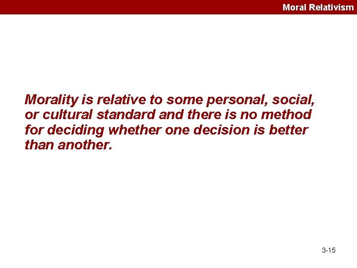 Moral Relativism Morality is relative to some personal, social, or cultural standard and there