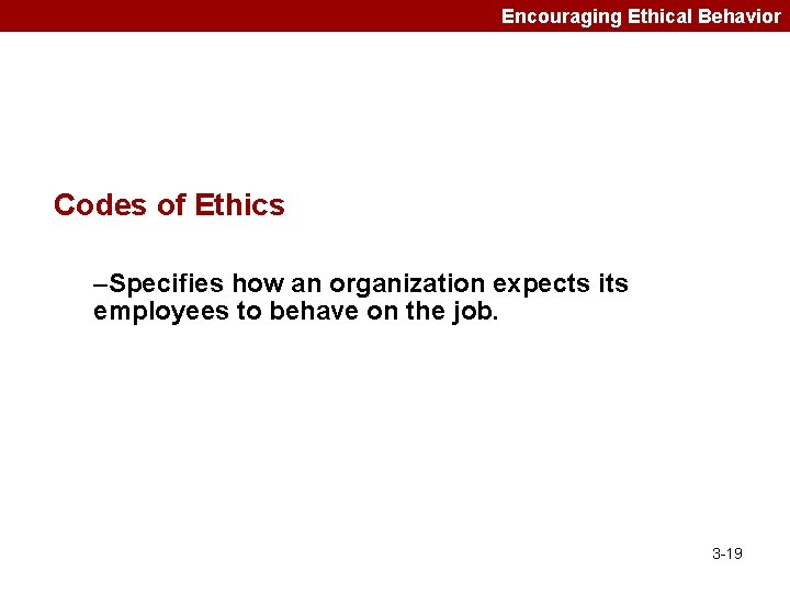 Encouraging Ethical Behavior Codes of Ethics –Specifies how an organization expects its employees to