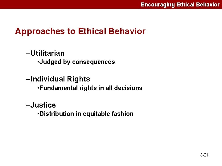 Encouraging Ethical Behavior Approaches to Ethical Behavior –Utilitarian • Judged by consequences –Individual Rights