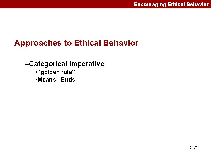 Encouraging Ethical Behavior Approaches to Ethical Behavior –Categorical imperative • “golden rule” • Means