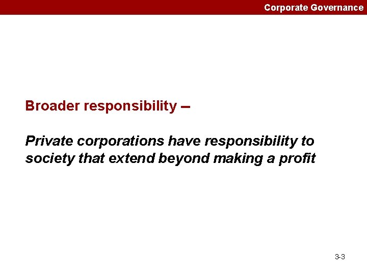 Corporate Governance Broader responsibility -Private corporations have responsibility to society that extend beyond making