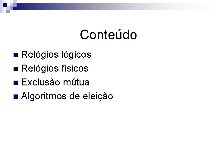 Conteúdo Relógios lógicos n Relógios físicos n Exclusão mútua n Algoritmos de eleição n