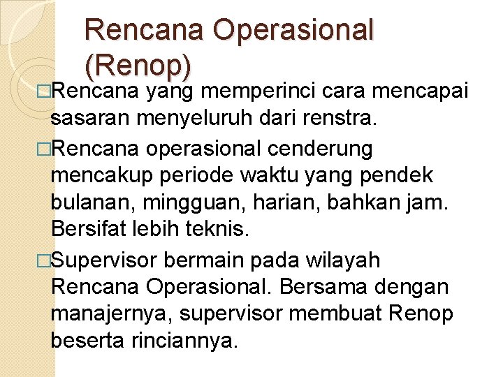 Rencana Operasional (Renop) �Rencana yang memperinci cara mencapai sasaran menyeluruh dari renstra. �Rencana operasional