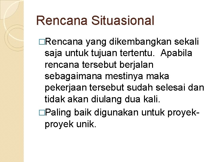 Rencana Situasional �Rencana yang dikembangkan sekali saja untuk tujuan tertentu. Apabila rencana tersebut berjalan