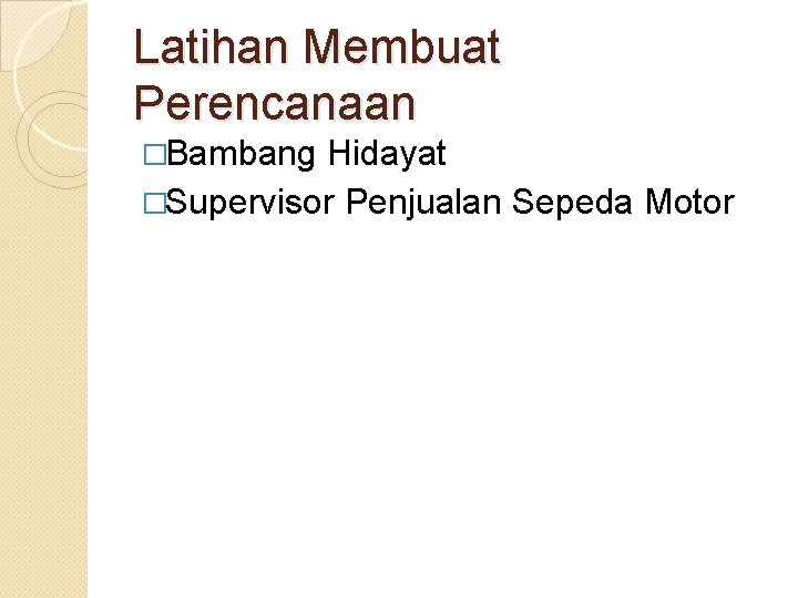 Latihan Membuat Perencanaan �Bambang Hidayat �Supervisor Penjualan Sepeda Motor 