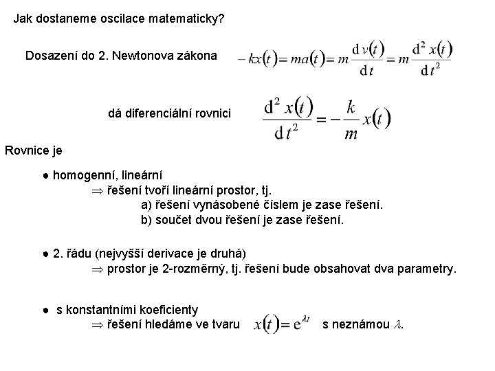 Jak dostaneme oscilace matematicky? Dosazení do 2. Newtonova zákona dá diferenciální rovnici Rovnice je