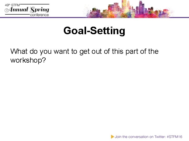 Goal-Setting What do you want to get out of this part of the workshop?