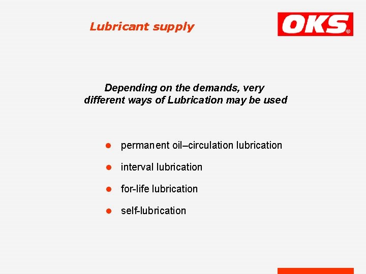 Lubricant supply Depending on the demands, very different ways of Lubrication may be used Lubricant supply Depending on the demands, very different ways of Lubrication may be used
