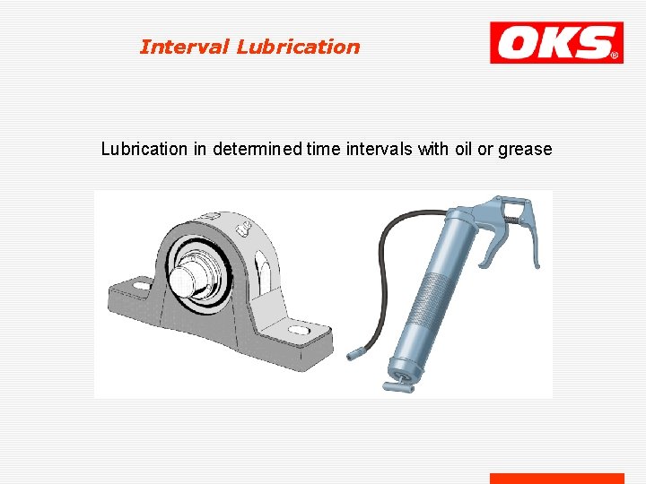 Interval Lubrication in determined time intervals with oil or grease Interval Lubrication in determined time intervals with oil or grease