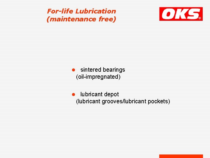 For-life Lubrication (maintenance free) l sintered bearings (oil-impregnated) l lubricant depot (lubricant grooves/lubricant pockets) For-life Lubrication (maintenance free) l sintered bearings (oil-impregnated) l lubricant depot (lubricant grooves/lubricant pockets)