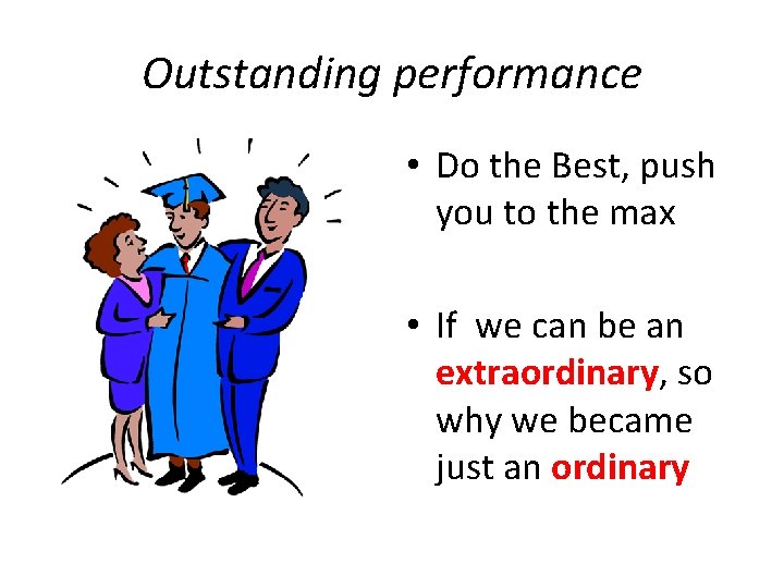 Outstanding performance • Do the Best, push you to the max • If we