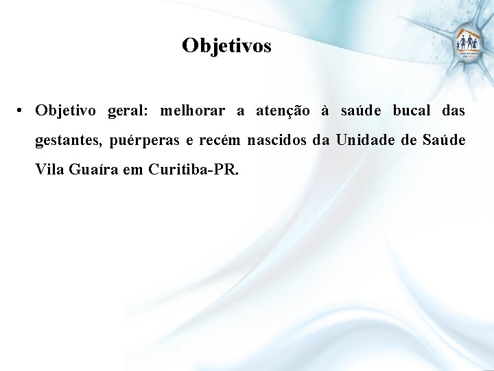 Objetivos • Objetivo geral: melhorar a atenção à saúde bucal das gestantes, puérperas e