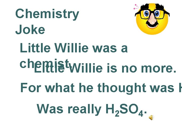 Chemistry Joke Little Willie was a chemist. Little Willie is no more. For what