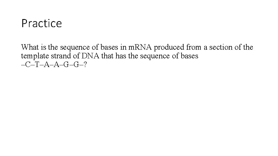 Practice What is the sequence of bases in m. RNA produced from a section