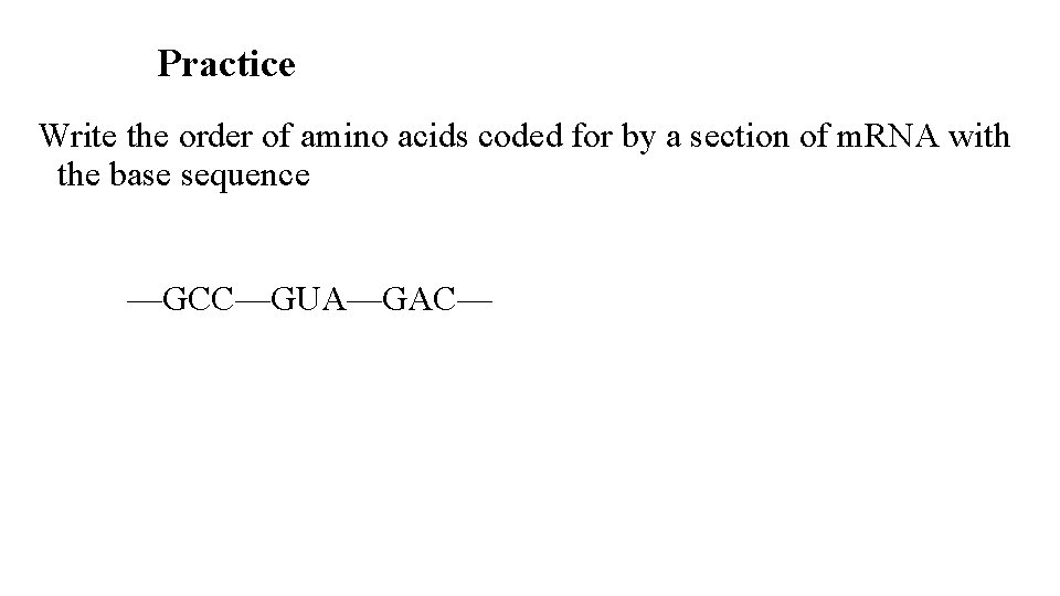 Practice Write the order of amino acids coded for by a section of m.