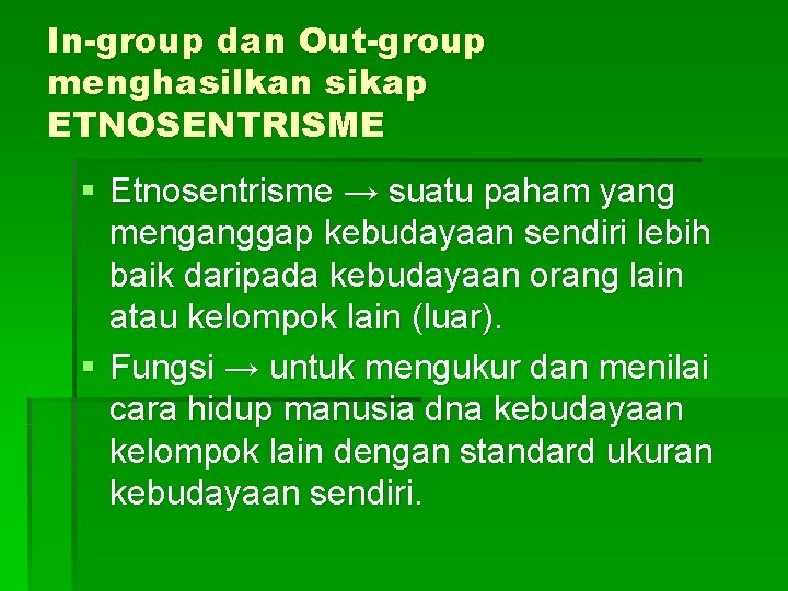 In-group dan Out-group menghasilkan sikap ETNOSENTRISME § Etnosentrisme → suatu paham yang menganggap kebudayaan