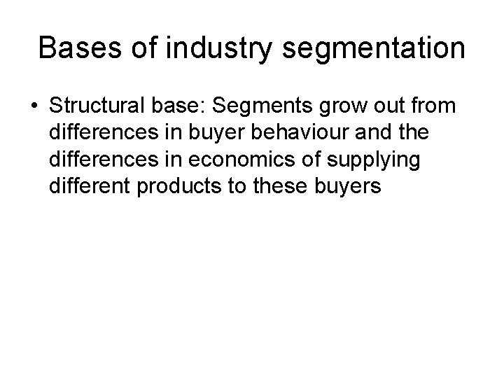 Bases of industry segmentation • Structural base: Segments grow out from differences in buyer