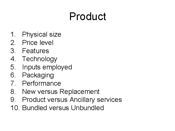 Product 1. Physical size 2. Price level 3. Features 4. Technology 5. Inputs employed