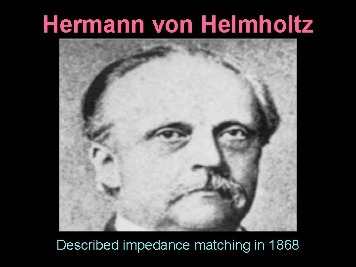 Hermann von Helmholtz Described impedance matching in 1868 