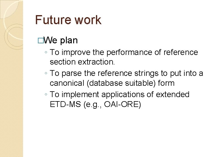 Future work �We plan ◦ To improve the performance of reference section extraction. ◦